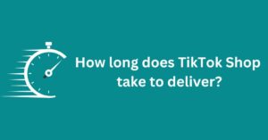 How long does TikTok Shop take to deliver?